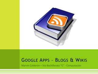 Marvin Calderón – 5to Bachillerato “C” - Computación Google Apps – Blogs & Wikis 