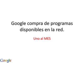 Google compra de programas disponibles en la red. Uno al MES 