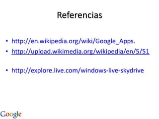 Referencias http://en.wikipedia.org/wiki/Google_Apps . http://upload.wikimedia.org/wikipedia/en/5/51/Google.png   http://explore.live.com/windows-live-skydrive 