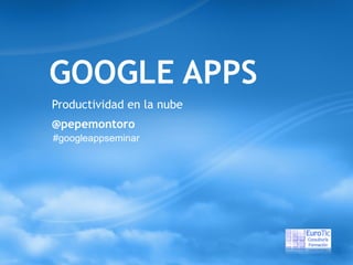 GOOGLE APPS Productividad en la nube @pepemontoro #googleappseminar 