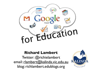 uc ati on
    for Ed
        Richard Lambert
     Twitter: @richielambert
email: rlambert@kalinda.vic.edu.au
  blog: richlambert.edublogs.org
 