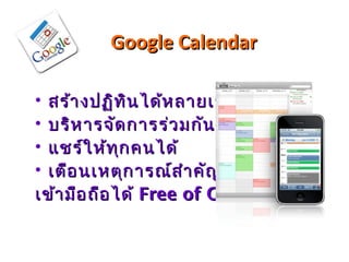 Google Calendar

• สร้า งปฏิท ิน ได้ห ลายเรื่อ ง
• บริห ารจัด การร่ว มกัน ได้
• แชร์ใ ห้ท ุก คนได้
• เตือ นเหตุก ารณ์ส ำา คัญ
เข้า มือ ถือ ได้ Free of Charge
 
