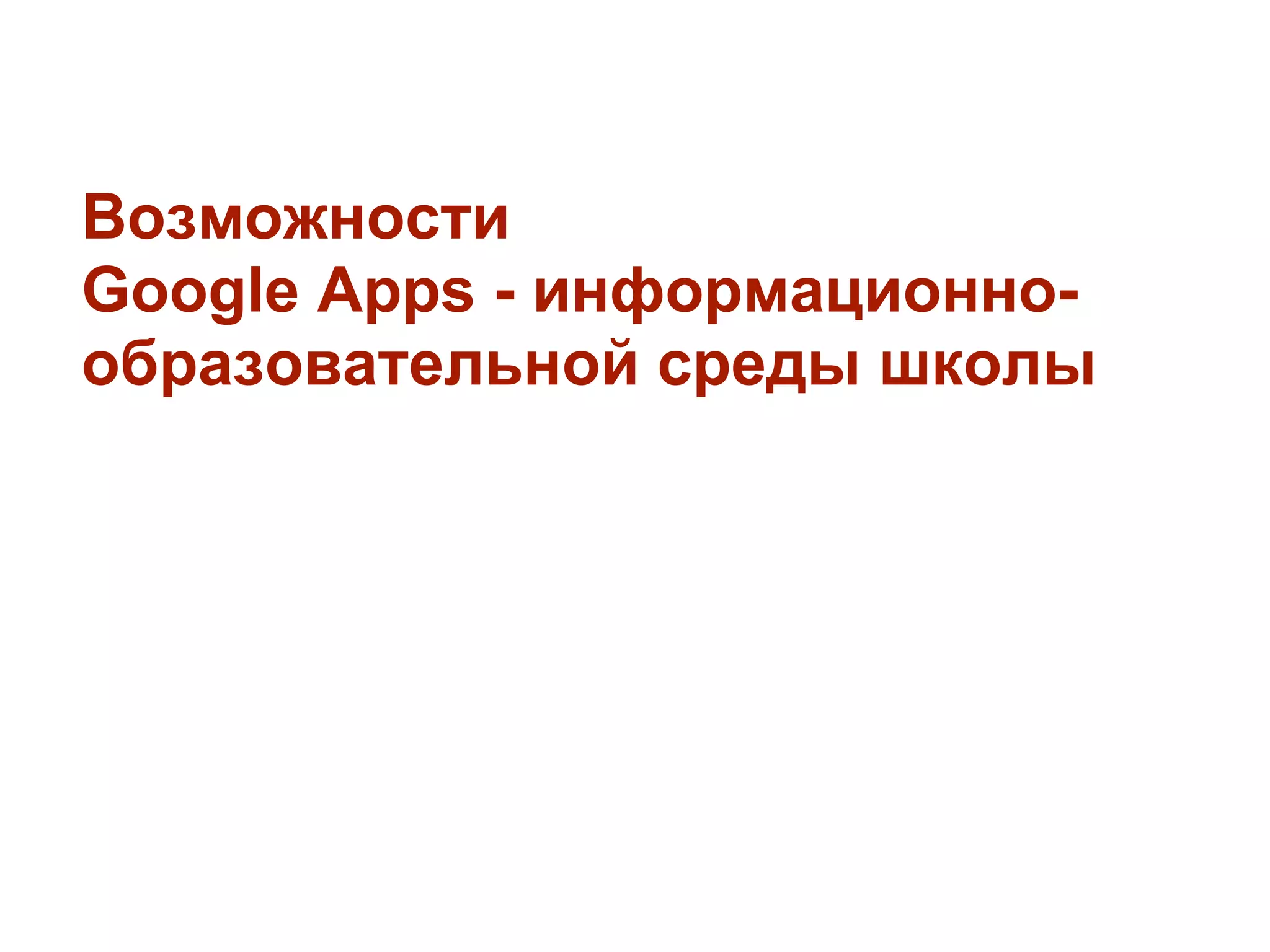 Возможности
Google Apps - информационно-
образовательной среды школы
 
