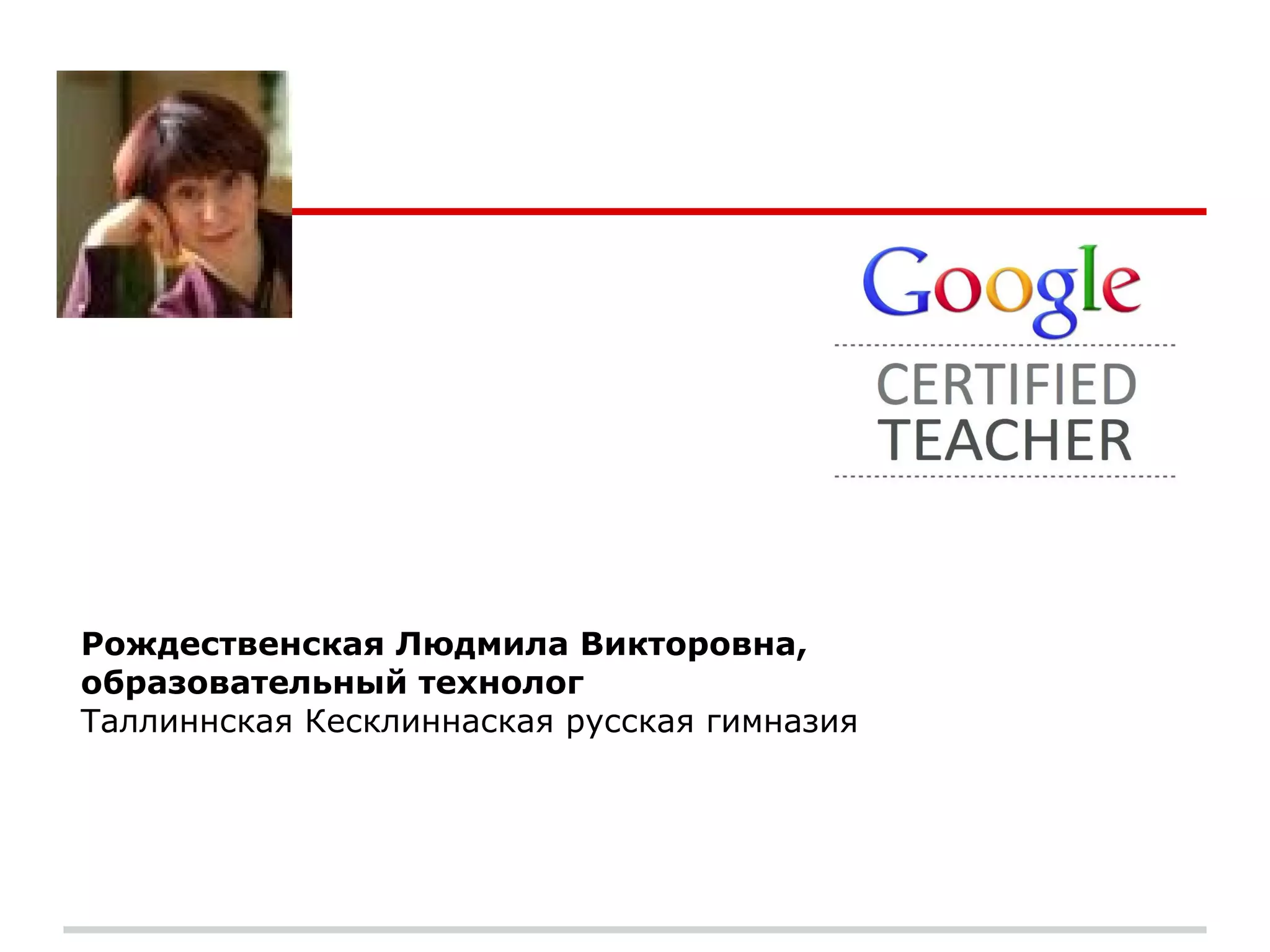 Рождественская Людмила Викторовна,
образовательный технолог
Таллиннская Кесклиннаская русская гимназия
 