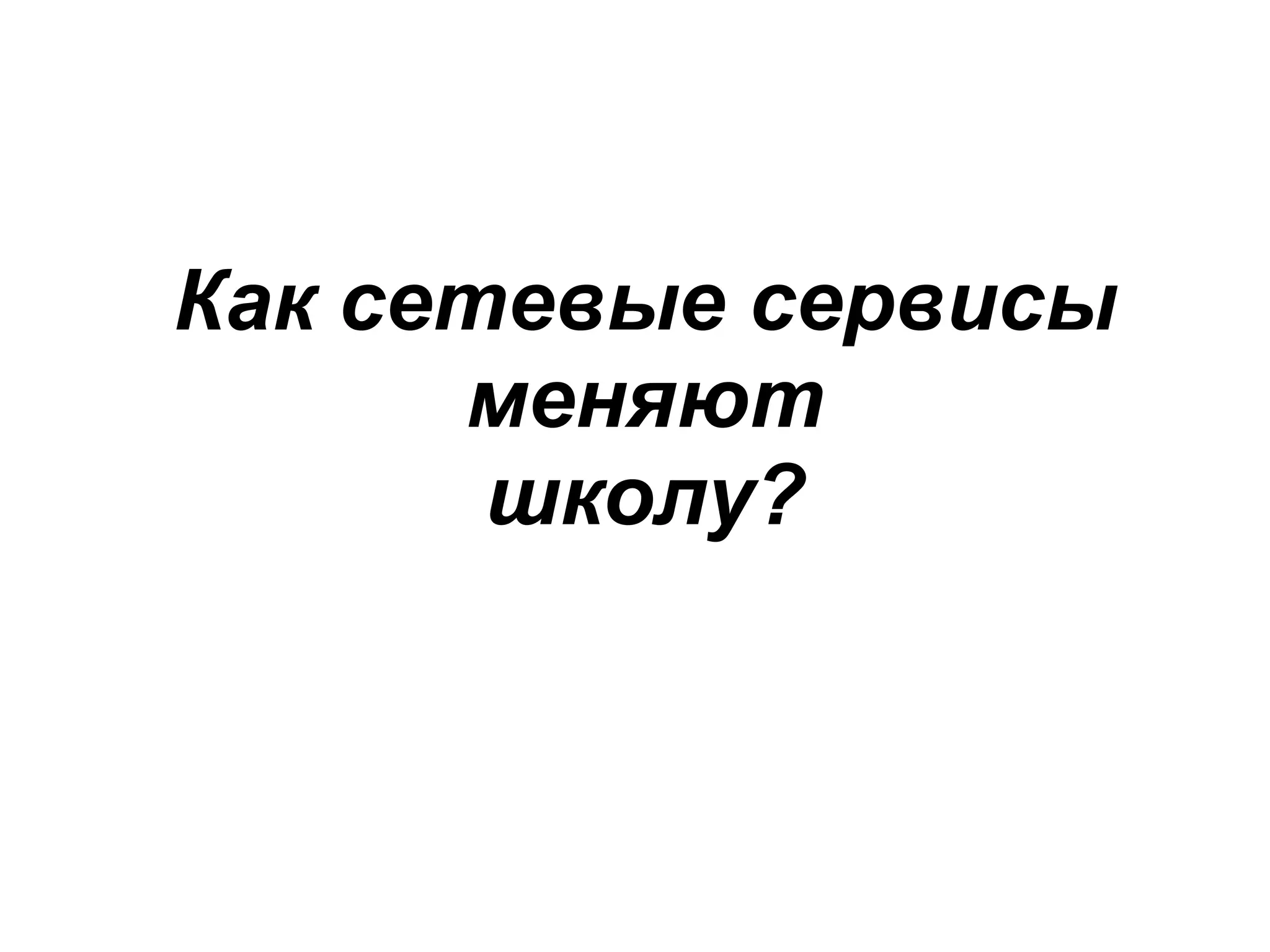 Как сетевые сервисы
      меняют
       школу?
 