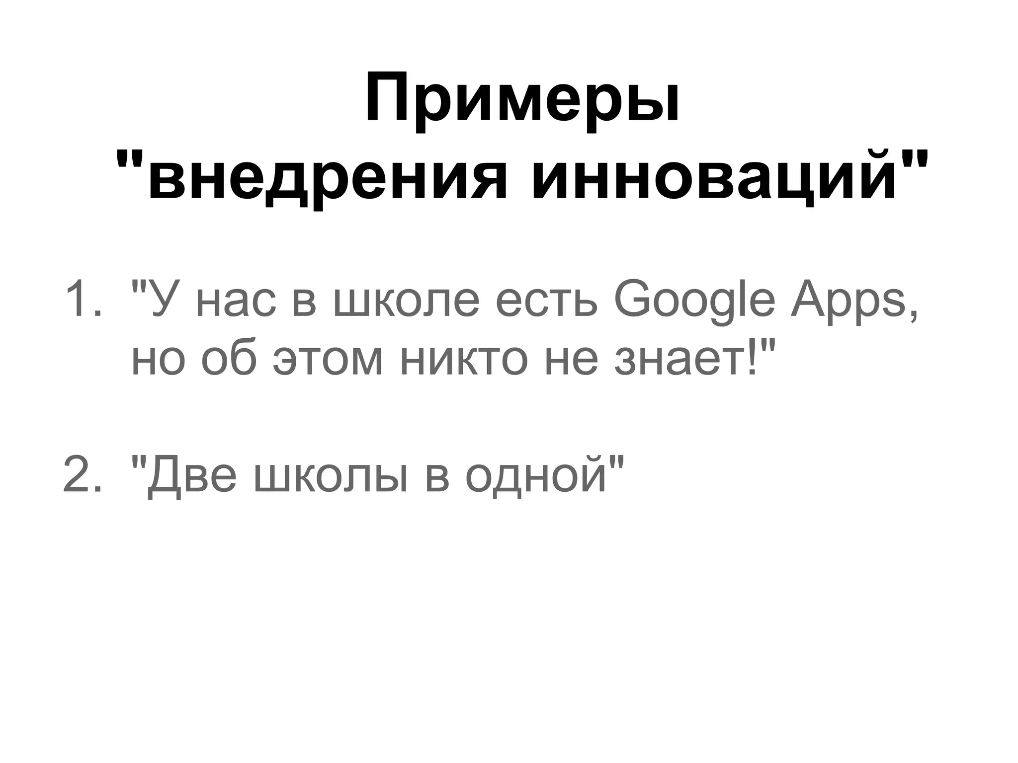 Примеры
  "внедрения инноваций"
1. "У нас в школе есть Google Apps,
   но об этом никто не знает!"

2. "Две школы в одной"
 