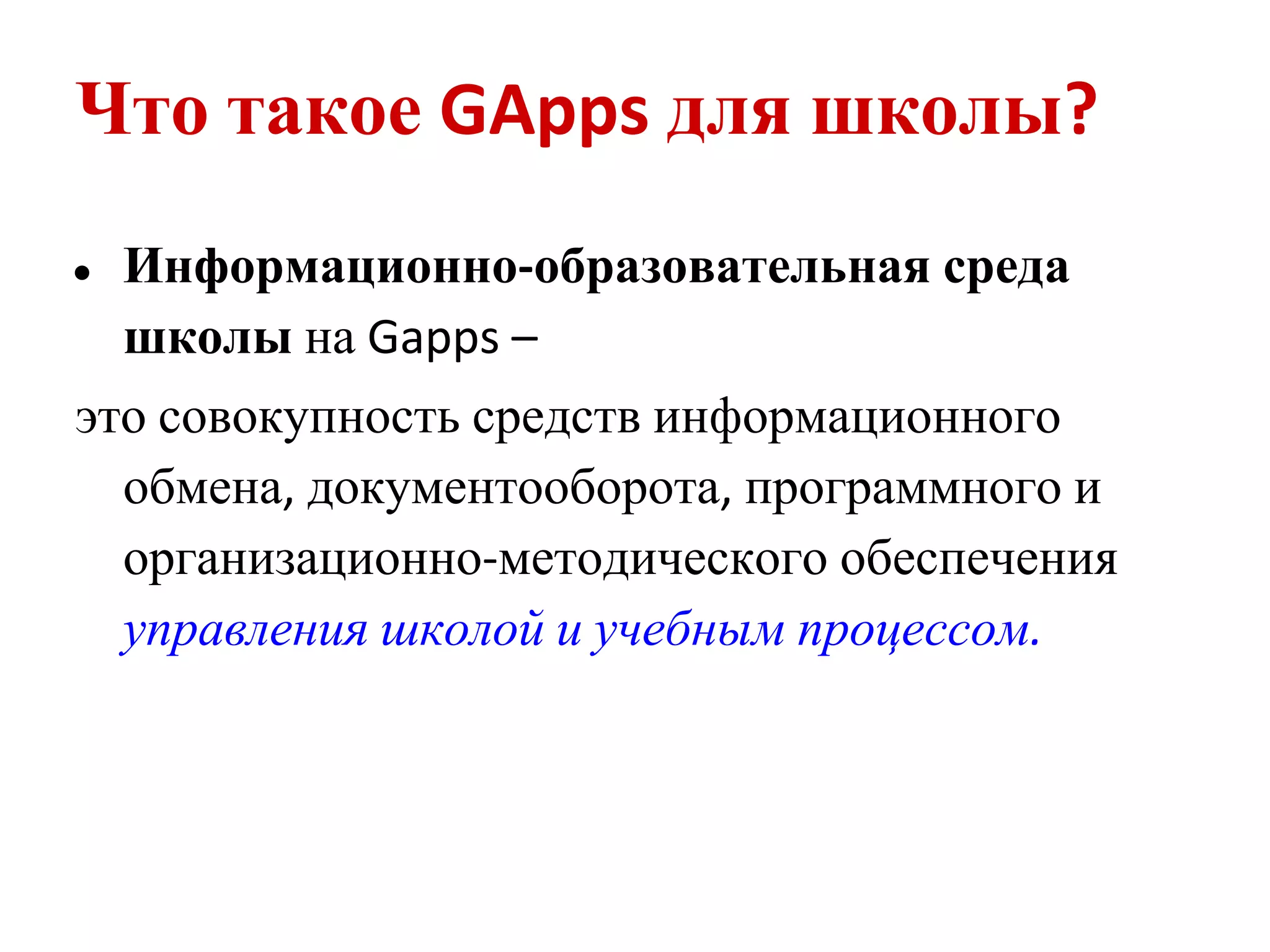 Что такое GApps для школы?
●   Информационно-образовательная среда
    школы на Gapps –
это совокупность средств информационного
  обмена, документооборота, программного и
  организационно-методического обеспечения
  управления школой и учебным процессом.
 