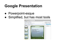 Google Presentation
● Powerpoint-esque
● Simplified, but has most tools

 