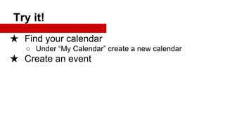 Try it!
★ Find your calendar
○ Under “My Calendar” create a new calendar

★ Create an event

 