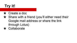 Try it!
★ Create a doc
★ Share with a friend (you’ll either need their
Google mail address or share the link
through Lotus)
★ Collaborate

 