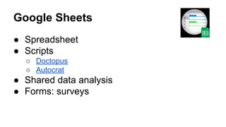 Google Sheets
● Spreadsheet
● Scripts
○ Doctopus
○ Autocrat

● Shared data analysis
● Forms: surveys

 