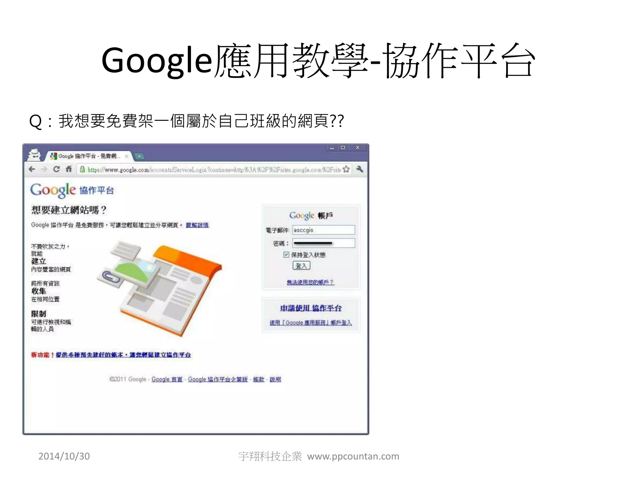 Google應用教學-協作平台 
Q：我想要免費架一個屬於自己班級的網頁?? 
2014/10/30 宇翔科技企業www.ppcountan.com 
 