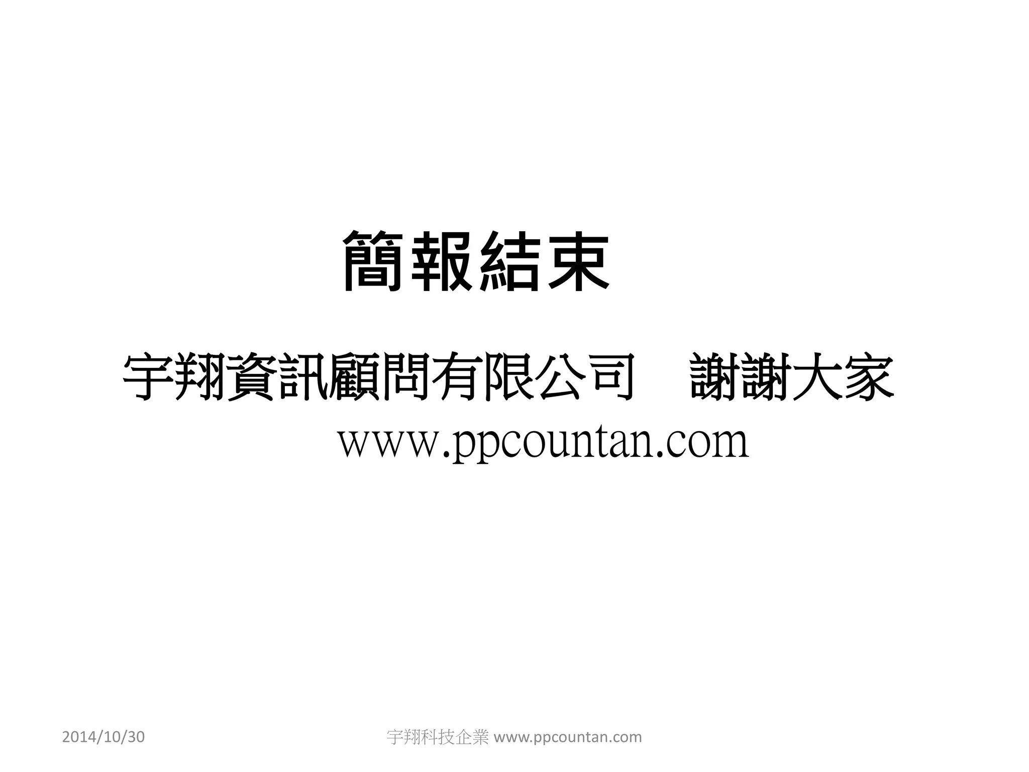 簡報結束 
宇翔資訊顧問有限公司謝謝大家 
www.ppcountan.com 
2014/10/30 宇翔科技企業www.ppcountan.com 
