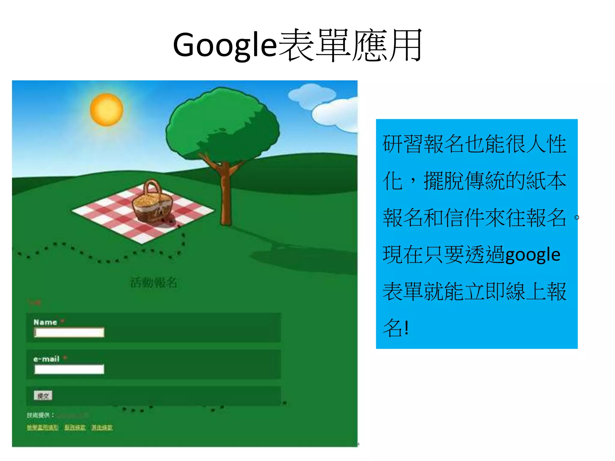 Google表單應用
研習報名也能很人性
化，擺脫傳統的紙本
報名和信件來往報名。
現在只要透過google
表單就能立即線上報
名!
 