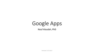 Google Apps
Nouf Aloudah, PhD
Naloudah 21/11/2017
 