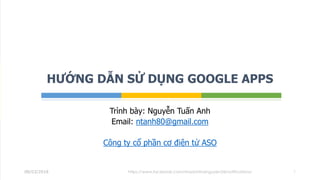 Trình bày: Nguyễn Tuấn Anh
Email: ntanh80@gmail.com
Công ty cổ phần cơ điện tử ASO
HƯỚNG DẪN SỬ DỤNG GOOGLE APPS
08/03/2018 1https://www.facebook.com/nhadatthainguyen24/notifications/
 