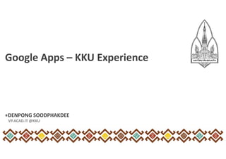 Google Apps – KKU Experience
+DENPONG SOODPHAKDEE
VP.ACAD.IT @KKU
 