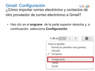 Gmail: Configuración
¿Cómo importar correo electrónico y contactos de
otro proveedor de correo electrónico a Gmail?
• Haz clic en el engrane de la parte superior derecha y, a
continuación, selecciona Configuración
 