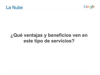 La Nube
¿Qué ventajas y beneficios ven en
este tipo de servicios?
 