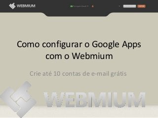 Como configurar o Google Apps
      com o Webmium
   Crie até 10 contas de e-mail grátis
 