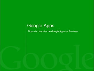 Google Apps
Tipos de Licencias de Google Apps for Business
 