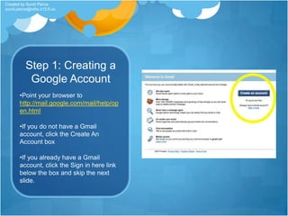 Step 1: Creating a Google AccountPoint your browser to http://mail.google.com/mail/help/open.html