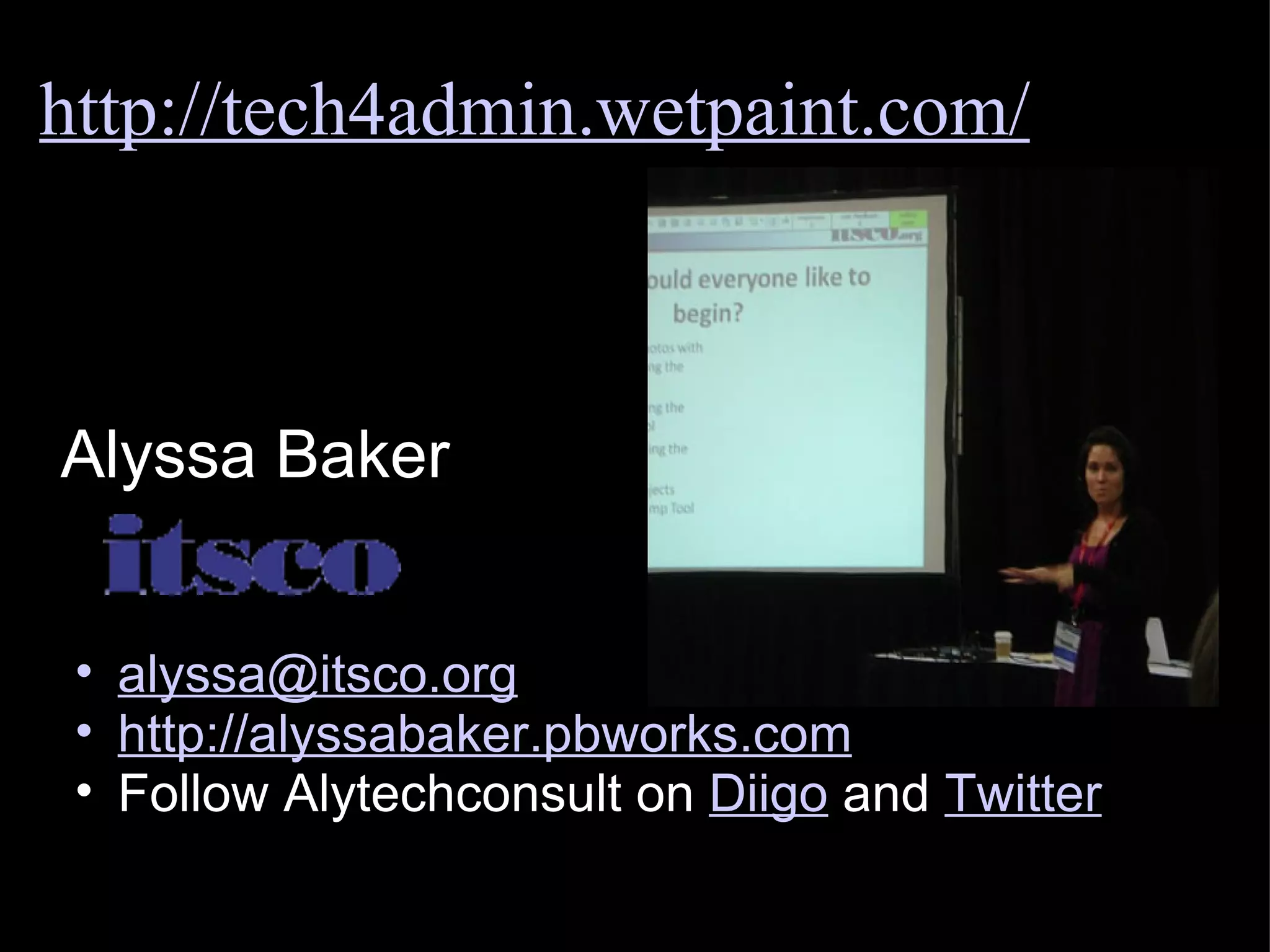 Alyssa Baker [email_address] http://alyssabaker.pbworks.com Follow Alytechconsult on  Diigo  and  Twitter   http://tech4admin.wetpaint.com/ 
