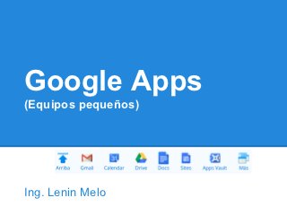 Google Apps
(Equipos pequeños)




Ing. Lenin Melo
 