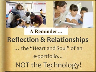 135
Reflection & Relationships
… the “Heart and Soul” of an
e-portfolio…
NOT the Technology!
A Reminder…
 