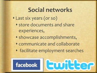 Social networks
 Last six years (or so)
 store documents and share
experiences,
 showcase accomplishments,
 communicate and collaborate
 facilitate employment searches
 