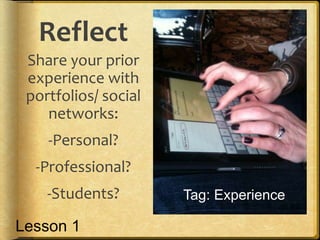 Reflect
Share your prior
experience with
portfolios/ social
networks:
-Personal?
-Professional?
-Students? Tag: Experience
Lesson 1
 