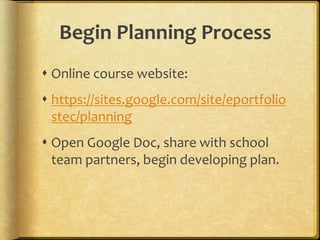 Begin Planning Process
 Online course website:
 https://sites.google.com/site/eportfolio
stec/planning
 Open Google Doc, share with school
team partners, begin developing plan.
 