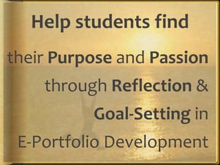 Help students find
their Purpose and Passion
through Reflection &
Goal-Setting in
E-Portfolio Development
 