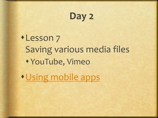 Day 2
Lesson 7
Saving various media files
YouTube, Vimeo
Using mobile apps
 