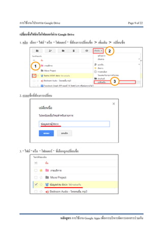 การใช้งานโปรแกรม Google Drive Page 9 of 22
หลักสูตร การใช้งาน Google Apps เพื่อการบริหารจัดการเอกสารร่วมกัน
เปลี่ยนชื่อไฟล์หรือโฟลเดอร์ผ่าน Google Drive
1. คลิก เลือก “ ไฟล์ ” หรือ “ โฟลเดอร์ ” ที่ต้องการเปลี่ยนชื่อ > เพิ่มเติม > เปลี่ยนชื่อ
2. กรอกชื่อที่ต้องการเปลี่ยน
3. “ ไฟล์ ” หรือ “ โฟลเดอร์ ” ที่เลือกถูกเปลี่ยนชื่อ
 