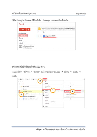 การใช้งานโปรแกรม Google Drive Page 19 of 22
หลักสูตร การใช้งาน Google Apps เพื่อการบริหารจัดการเอกสารร่วมกัน
ไฟล์จะปรากฏใน ส่วนของ “ใช้ร่วมกับฉัน” ใน Google Drive ของเพื่อนที่แบ่งปัน
ยกเลิกการแบ่งปันข้อมูลผ่าน Google Drive
1. คลิก เลือก “ ไฟล์ ” หรือ “ โฟลเดอร์ ” ที่ต้องการยกเลิกการแบ่งปัน > เพิ่มเติม > แบ่งปัน >
แบ่งปัน
 