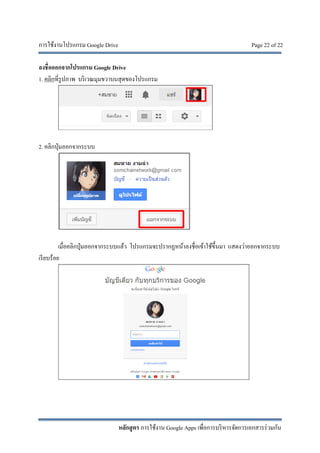 การใช้งานโปรแกรม Google Drive Page 22 of 22
หลักสูตร การใช้งาน Google Apps เพื่อการบริหารจัดการเอกสารร่วมกัน
ลงชื่อออกจากโปรแกรม Google Drive
1. คลิกที่รูปภาพ บริเวณมุมขวาบนสุดของโปรแกรม
2. คลิกปุ่มออกจากระบบ
เมื่อคลิกปุ่มออกจากระบบแล้ว โปรแกรมจะปรากฏหน้าลงชื่อเข้าใช้ขึ้นมา แสดงว่าออกจากระบบ
เรียบร้อย
 