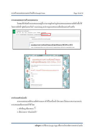 การสร้างแบบสอบถามออนไลน์ด้วย Google Form Page 10 of 18
หลักสูตร การใช้งาน Google Apps เพื่อการบริหารจัดการเอกสารร่วมกัน
การแสดงผลของการสร้างแบบสอบถาม
ในขณะที่กําลังสร้างแบบสอบถามอยู่นั้น สามารถดูตัวอย่างรูปแบบของแบบสอบถามที่สร้างขึ้นได้
โดยการคลิกที่ “ดูฟอร์มออนไลน์” บนแถบเมนู จะปรากฏแบบสอบถามที่เหมือนตอนสร้างเสร็จ
การกําหนดตัวแบ่งหน้า
หากแบบสอบถามมีจํานวนข้อคําถามมาก ทําให้ในหนึ่งหน้า มีความยาวไม่เหมาะสม สามารถแบ่ง
การแสดงผลเป็นหลายหน้าได้โดย
1. คลิกที่เมนู เพิ่มรายการ
2. เลือกรายการ “ตัวแบ่งหน้า”
 