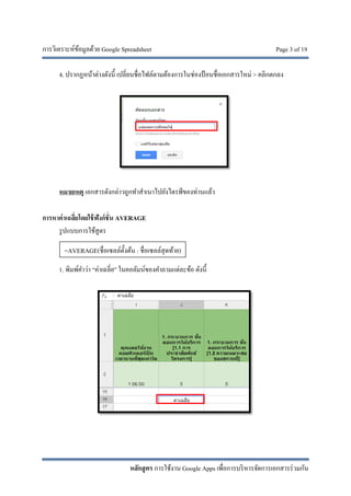 การวิเคราะห์ข้อมูลด้วย Google Spreadsheet Page 3 of 19
หลักสูตร การใช้งาน Google Apps เพื่อการบริหารจัดการเอกสารร่วมกัน
4. ปรากฏหน้าต่างดังนี้ เปลี่ยนชื่อไฟล์ตามต้องการในช่องป้อนชื่อเอกสารใหม่ > คลิกตกลง
หมายเหตุ เอกสารดังกล่าวถูกทําสําเนาไปยังไดรฟ์ของท่านแล้ว
การหาค่าเฉลี่ยโดยใช้ฟังก์ชั่น AVERAGE
รูปแบบการใช้สูตร
1. พิมพ์คําว่า “ค่าเฉลี่ย” ในคอลัมน์ของคําถามแต่ละข้อ ดังนี้
=AVERAGE(ชื่อเซลล์ตั้งต้น : ชื่อเซลล์สุดท้าย)
 