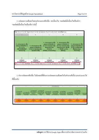 การวิเคราะห์ข้อมูลด้วย Google Spreadsheet Page 8 of 19
หลักสูตร การใช้งาน Google Apps เพื่อการบริหารจัดการเอกสารร่วมกัน
2. แปลผลความพึงพอใจของคําถามจากฟังก์ชั่น =IF(เงื่อนไข, “ผลลัพธ์เมื่อเงื่อนไขเป็นจริง”,
“ผลลัพธ์เมื่อเงื่อนไขเป็นเท็จ”) ดังนี้
3. ทําการคัดลอกฟังก์ชั่น ไปยังเซลล์ที่ต้องการแปลผลความพึงพอใจในคําถามข้ออื่นๆจนครบและใส่
สีพื้นหลัง
 