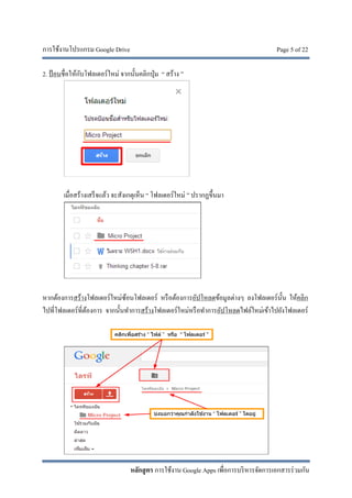 การใช้งานโปรแกรม Google Drive Page 5 of 22
หลักสูตร การใช้งาน Google Apps เพื่อการบริหารจัดการเอกสารร่วมกัน
2. ป้อนชื่อให้กับโฟลเดอร์ใหม่ จากนั้นคลิกปุ่ม “ สร้าง ”
เมื่อสร้างเสร็จแล้ว จะสังเกตุเห็น “ โฟลเดอร์ใหม่ ” ปรากฏขึ้นมา
หากต้องการสร้างโฟลเดอร์ใหม่ซ้อนโฟลเดอร์ หรือต้องการอัปโหลดข้อมูลต่างๆ ลงโฟลเดอร์นั้น ให้คลิก
ไปที่โฟลเดอร์ที่ต้องการ จากนั้นทําการสร้างโฟลเดอร์ใหม่หรือทําการอัปโหลดไฟล์ใหม่เข้าไปยังโฟลเดอร์
 