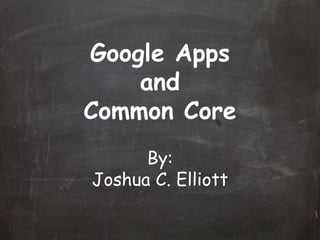 Google Apps
and
Common Core
By:
Joshua C. Elliott
 