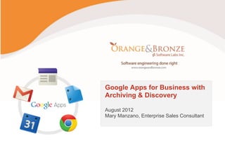 Google Apps for Business with
Archiving & Discovery

August 2012
Mary Manzano, Enterprise Sales Consultant
 