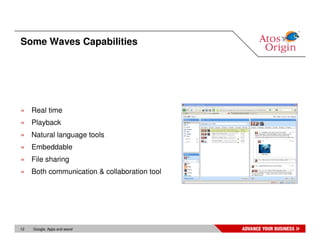 Some Waves Capabilities




» Real time
» Playback
» Natural language tools
» Embeddable
» File sharing
» Both communication & collaboration tool




12   Google, Apps and wave!
 