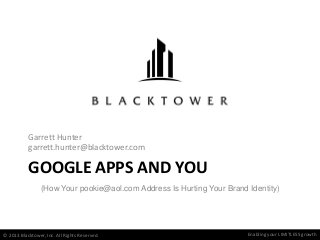 Enabling your LIMITLESS growth
GOOGLE APPS AND YOU
Garrett Hunter
garrett.hunter@blacktower.com
© 2013 Blacktower, Inc. All Rights Reserved.
(How Your pookie@aol.com Address Is Hurting Your Brand Identity)
 