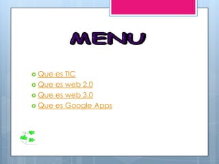 Que es TIC
 Que es web 2.0
 Que es web 3.0
 Que es Google Apps
 