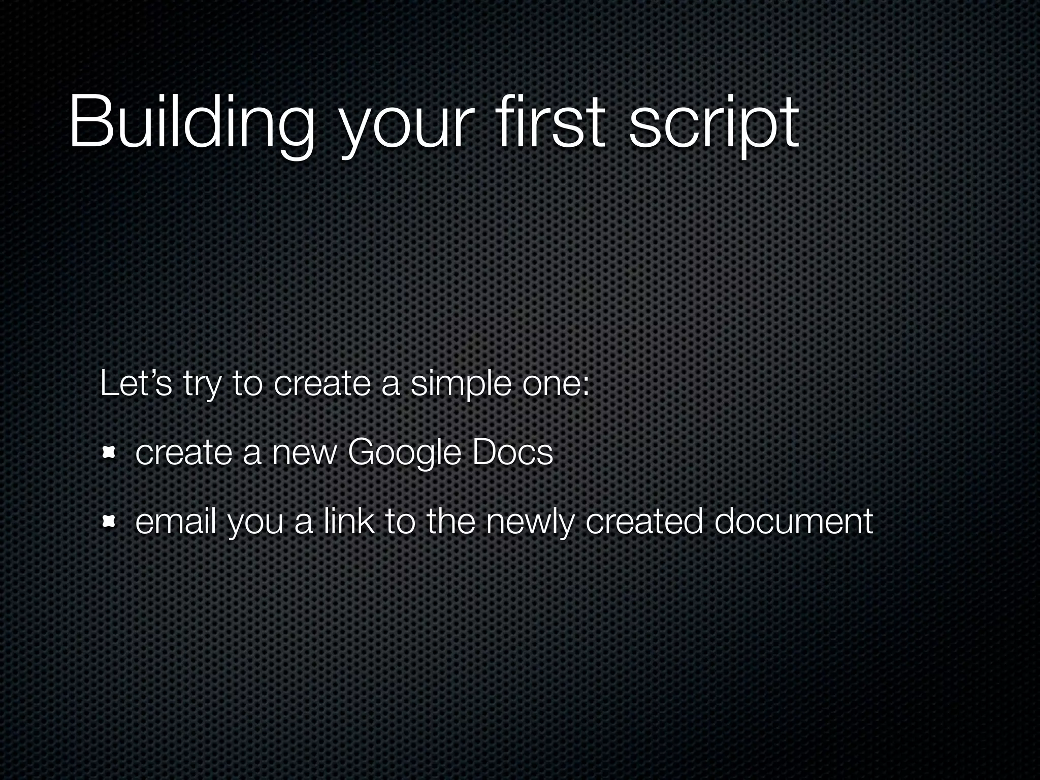Building your ﬁrst script Let’s try to create a simple one: create a new Google Docs email you a link to the newly created document 