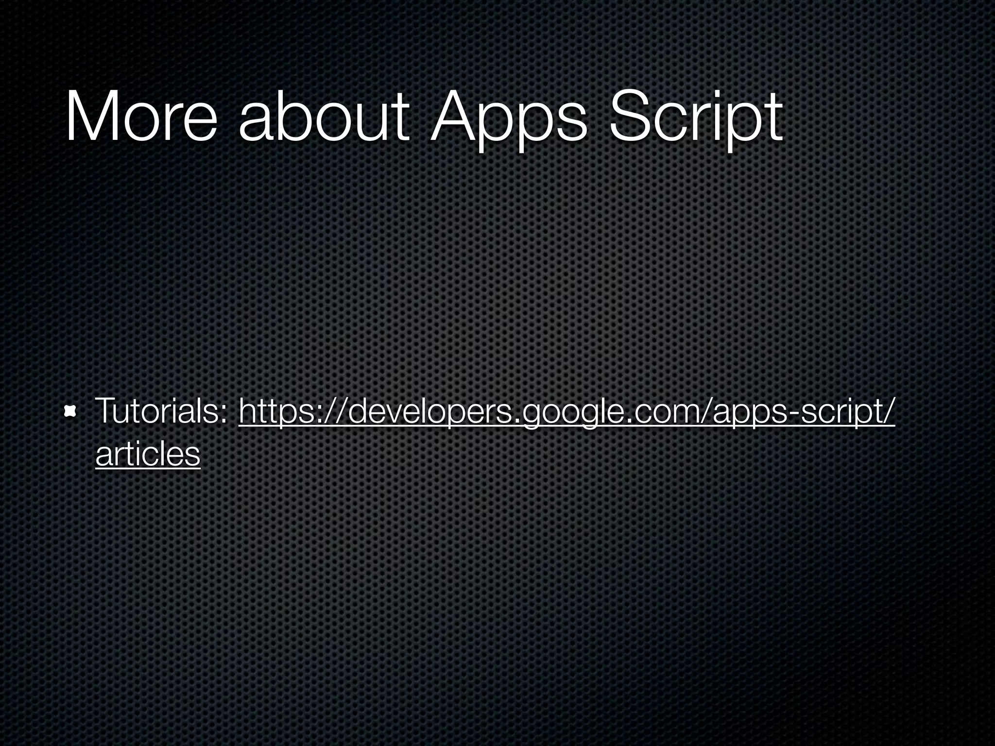 More about Apps Script Tutorials: https://developers.google.com/apps-script/ articles 