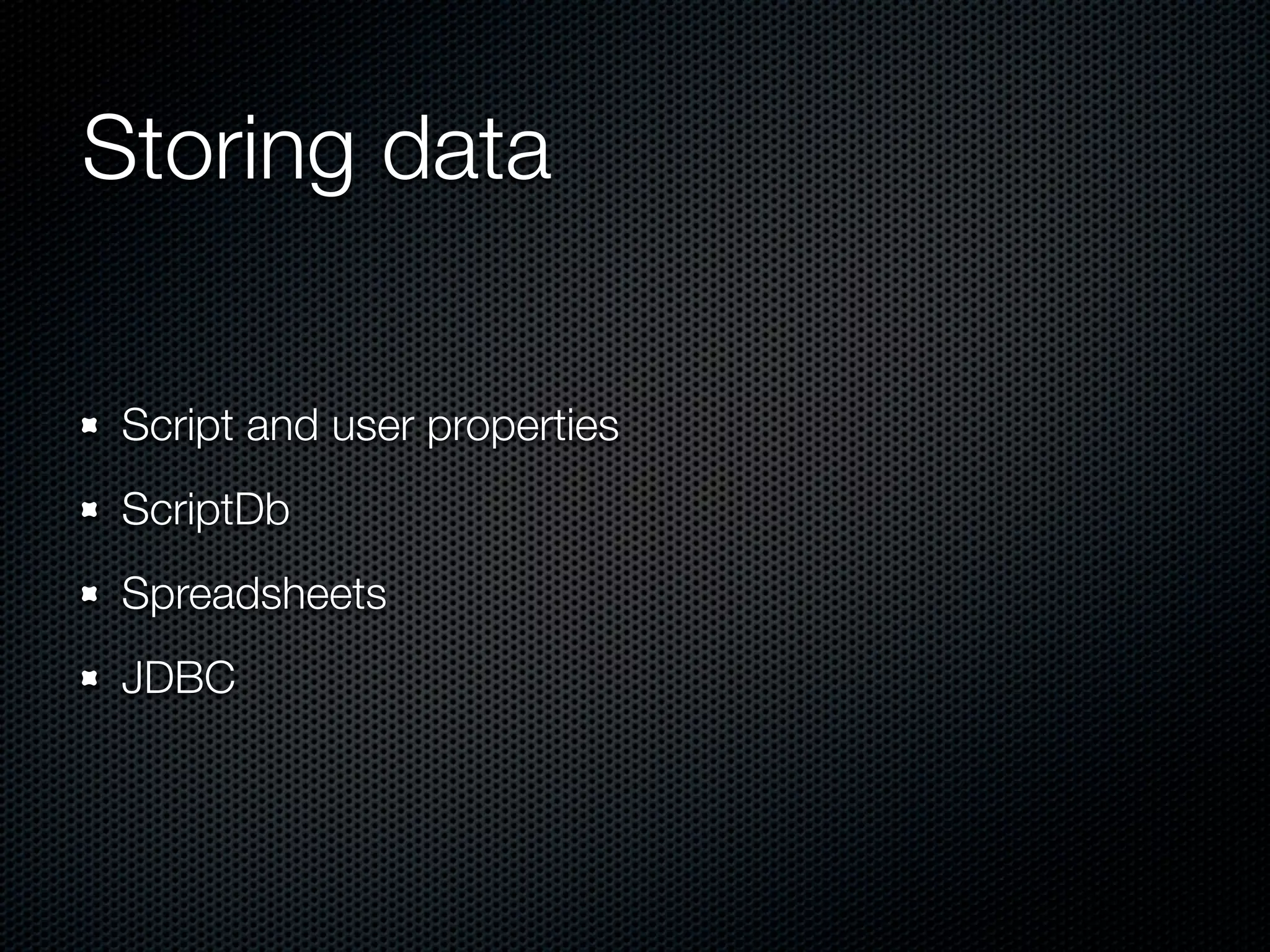 Storing data Script and user properties ScriptDb Spreadsheets JDBC 