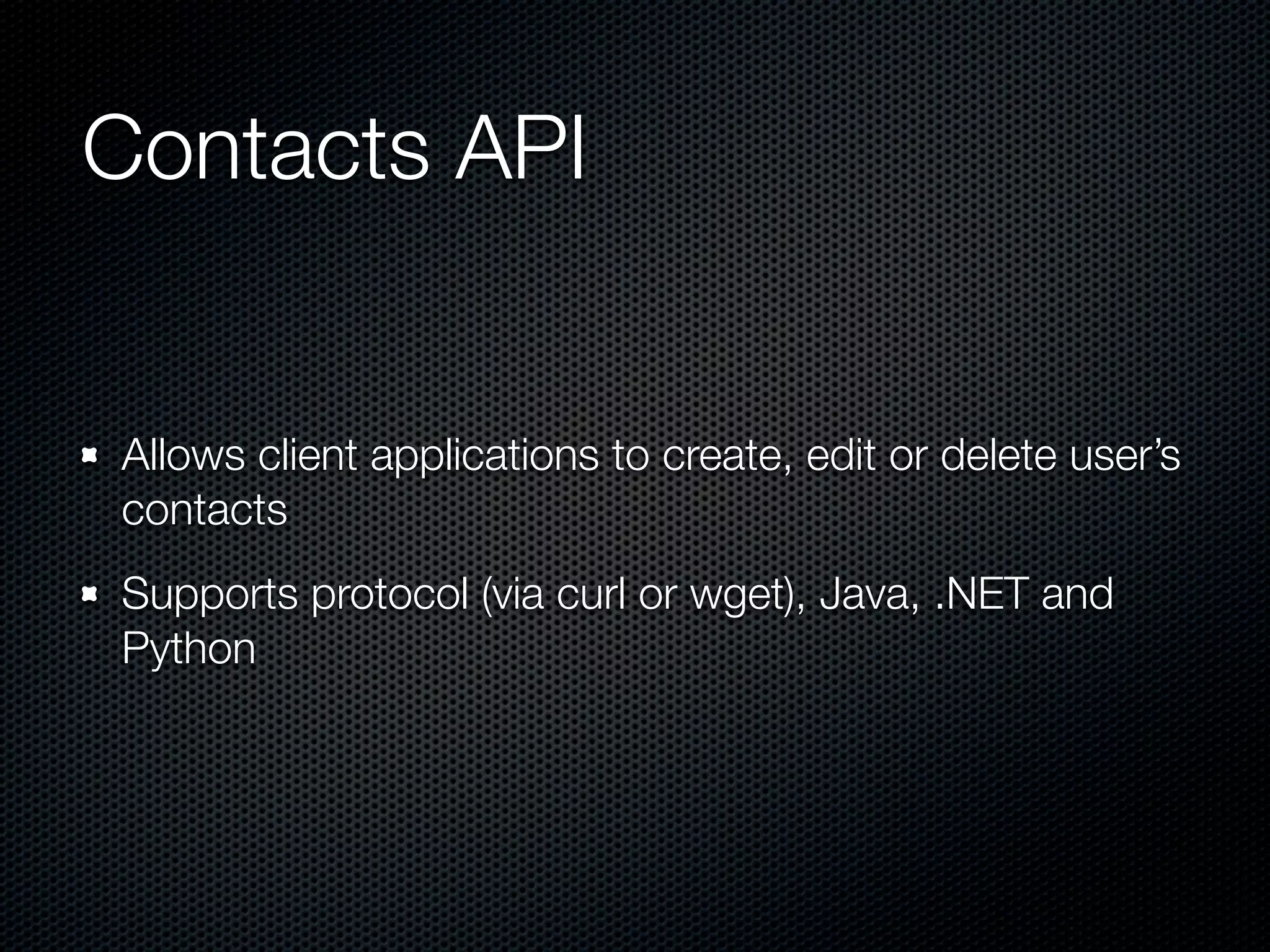 Contacts API Allows client applications to create, edit or delete user’s contacts Supports protocol (via curl or wget), Java, .NET and Python 